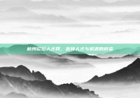 杭州论坛人才网，连接人才与机遇的桥梁