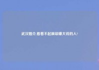 武汉婚介,看着不起眼却赚大钱的人?