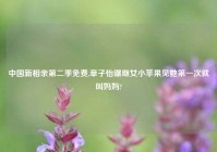 中国新相亲第二季免费,章子怡曝继女小苹果见她第一次就叫妈妈?