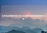 北京有名的整形医院,北京八大处整形医院有总院和两个分院?