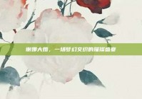 谢娜大婚，一场梦幻交织的璀璨盛宴