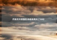 济南克拉遇婚恋,和相亲男处了半年?