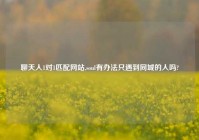 聊天人1对1匹配网站,soul有办法只遇到同城的人吗?