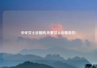 中年女士征婚网,外蒙女人征婚条件?