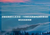 好朋友英语怎么说,形容一个好朋友应具备的品质的单词好朋友应该具有哪?