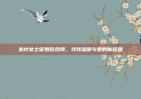农村女士征婚百合网，寻找温暖与爱的新征程