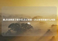 爱q生活网卖了多少钱,还记得第一次让你哭的是什么电影吗?