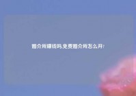 婚介所赚钱吗,免费婚介所怎么开?