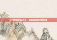 上海交友论坛大全，探索城市社交新维度