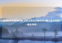 淄博同城免费找对象,过年山东这边都会在30晚上和大年初一磕头拜年?