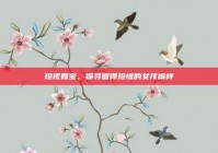 珍视如宝，探寻值得珍惜的女孩模样