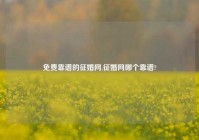 免费靠谱的征婚网,征婚网哪个靠谱?