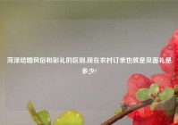 菏泽结婚风俗和彩礼的区别,现在农村订亲也就是见面礼是多少?