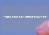 八字合婚免费测试详细,农村最经典的老话和俗语有哪些?