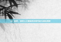 AI 边界，探索人工智能的无限可能与潜在局限
