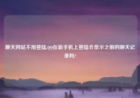 聊天网站不用登陆,QQ在新手机上登陆会显示之前的聊天记录吗?