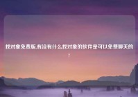找对象免费版,有没有什么找对象的软件是可以免费聊天的?