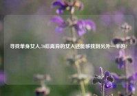寻找单身女人,70后离异的女人还能够找到另外一半吗?