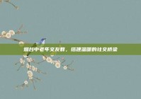烟台中老年交友群，搭建温暖的社交桥梁