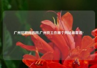 广州招聘网官网,广州找工作哪个网站最靠谱?