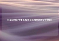 北京正规的老年征婚,北京征婚网站哪个好点啊?
