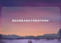 西安女找男,外地女子来西安约见网友?