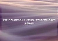 合肥58同城招聘网找工作招聘信息,58同城上的电子厂招聘是真的吗?