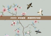2022 足球盛宴，直播时间全知道