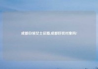 成都白领女士征婚,成都好找对象吗?