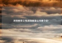 深圳搬家公司,深圳搬家公司哪个好?