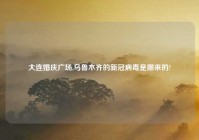 大连婚庆广场,乌鲁木齐的新冠病毒是哪来的?