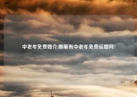 中老年免费婚介,哪里有中老年免费征婚网?