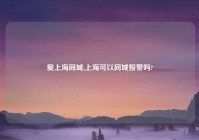 爱上海同城,上海可以同城报警吗?