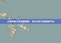 上海外国人交友微信群，多元文化交流的新平台