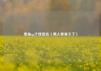 单身qq个性签名（男人单身久了）