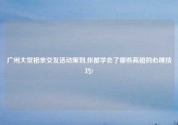 广州大型相亲交友活动策划,你都学会了哪些高超的心理技巧?