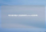 可以和外国人交流的软件,hellotalk安全吗?