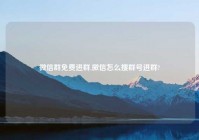 微信群免费进群,微信怎么搜群号进群?