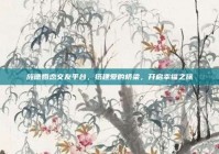 旌德婚恋交友平台，搭建爱的桥梁，开启幸福之旅