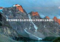 世纪佳缘婚介怎么样可靠吗,长沙征婚交友靠谱吗?