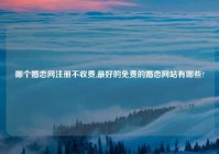 哪个婚恋网注册不收费,最好的免费的婚恋网站有哪些?