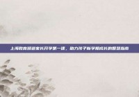 上海教育频道家长开学第一课，助力孩子新学期成长的智慧指南