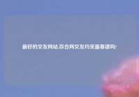 最好的交友网站,百合网交友约见面靠谱吗?