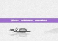 温州婚介，搭建爱情桥梁，成就美好姻缘