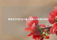 单身女子约会,女人晚上找男人约会聊天好吗?