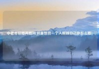 中老年征婚再婚网,就是想找一个人照顾自己你怎么看?