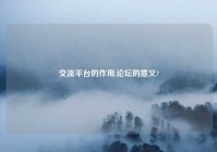 交流平台的作用,论坛的意义?