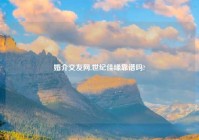 婚介交友网,世纪佳缘靠谱吗?