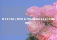 婚介所征婚个人简历表,通过百合网和世纪佳缘网找女朋友靠谱吗?