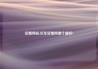 征婚网站,交友征婚网哪个最好?